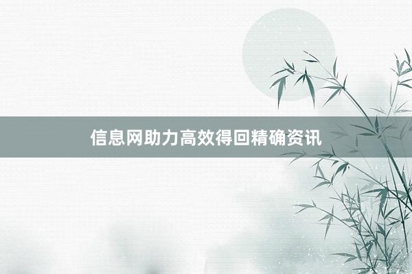 信息网助力高效得回精确资讯